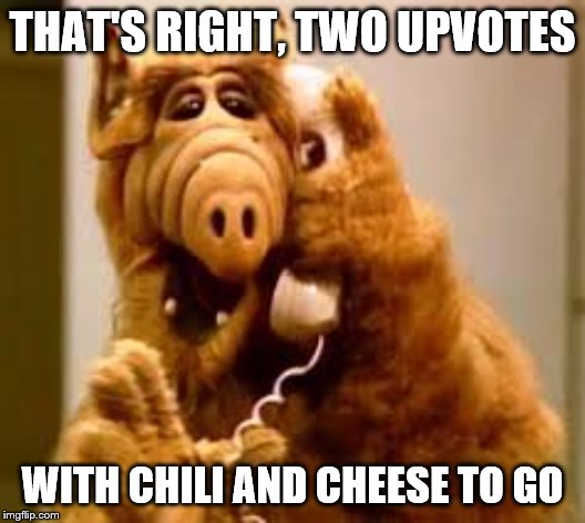 Alf orders upvotes | THAT'S RIGHT, TWO UPVOTES; WITH CHILI AND CHEESE TO GO | image tagged in alf,memes,funny memes | made w/ Imgflip meme maker