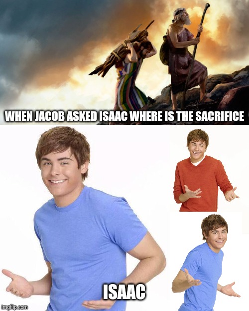 WHEN JACOB ASKED ISAAC WHERE IS THE SACRIFICE; ISAAC | image tagged in zac efron | made w/ Imgflip meme maker