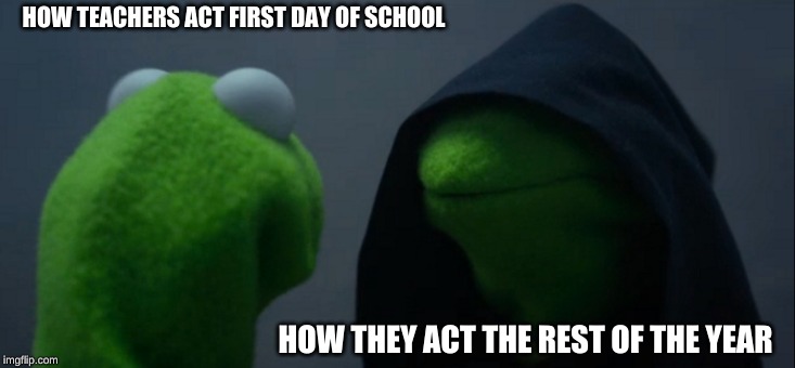 Evil Kermit | HOW TEACHERS ACT FIRST DAY OF SCHOOL; HOW THEY ACT THE REST OF THE YEAR | image tagged in memes,evil kermit | made w/ Imgflip meme maker