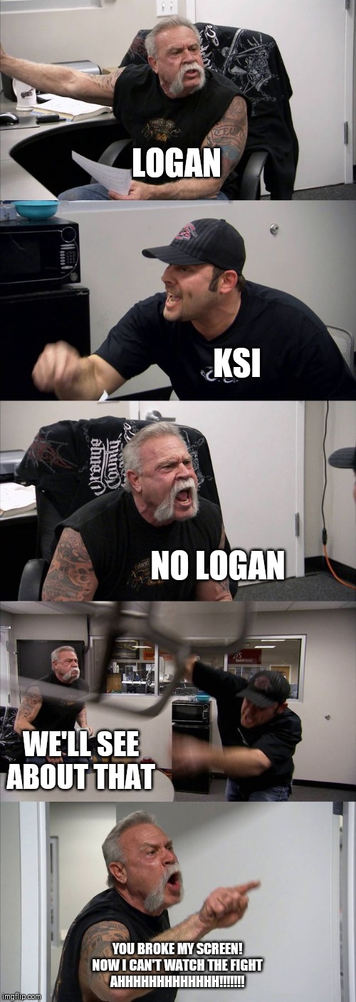 American Chopper Argument | LOGAN; KSI; NO LOGAN; WE'LL SEE ABOUT THAT; YOU BROKE MY SCREEN!
NOW I CAN'T WATCH THE FIGHT
AHHHHHHHHHHHHH!!!!!!! | image tagged in memes,american chopper argument | made w/ Imgflip meme maker
