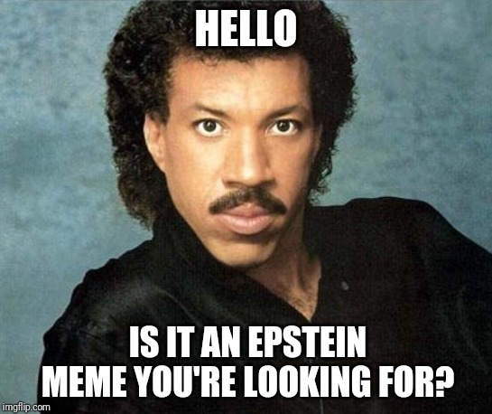 Lionel Richie Hello | HELLO; IS IT AN EPSTEIN MEME YOU'RE LOOKING FOR? | image tagged in lionel richie hello | made w/ Imgflip meme maker