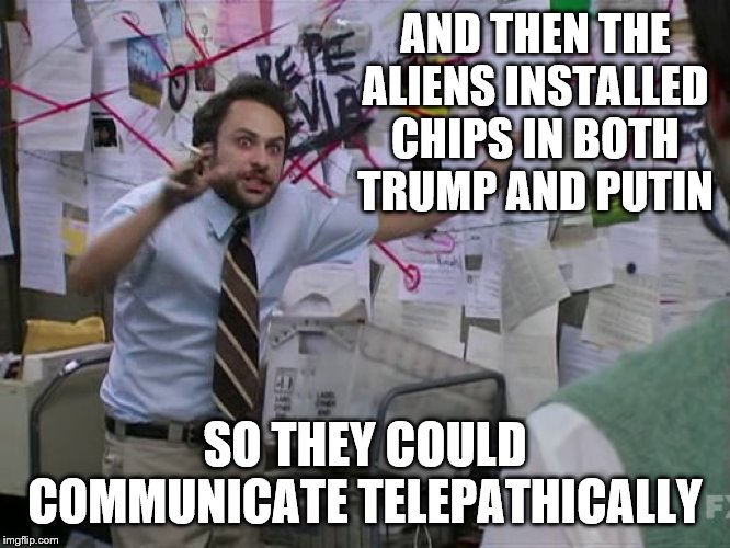 Charlie Conspiracy (Always Sunny in Philidelphia) | AND THEN THE ALIENS INSTALLED CHIPS IN BOTH TRUMP AND PUTIN SO THEY COULD COMMUNICATE TELEPATHICALLY | image tagged in charlie conspiracy always sunny in philidelphia | made w/ Imgflip meme maker