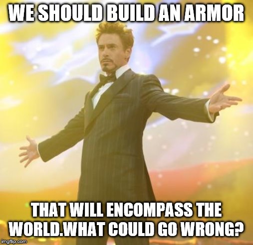 Robert Downey Jr Iron Man | WE SHOULD BUILD AN ARMOR THAT WILL ENCOMPASS THE WORLD.WHAT COULD GO WRONG? | image tagged in robert downey jr iron man | made w/ Imgflip meme maker