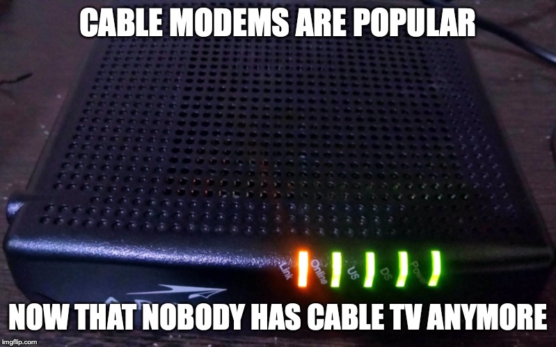 Cable Modem | CABLE MODEMS ARE POPULAR; NOW THAT NOBODY HAS CABLE TV ANYMORE | image tagged in internet,modem,memes | made w/ Imgflip meme maker