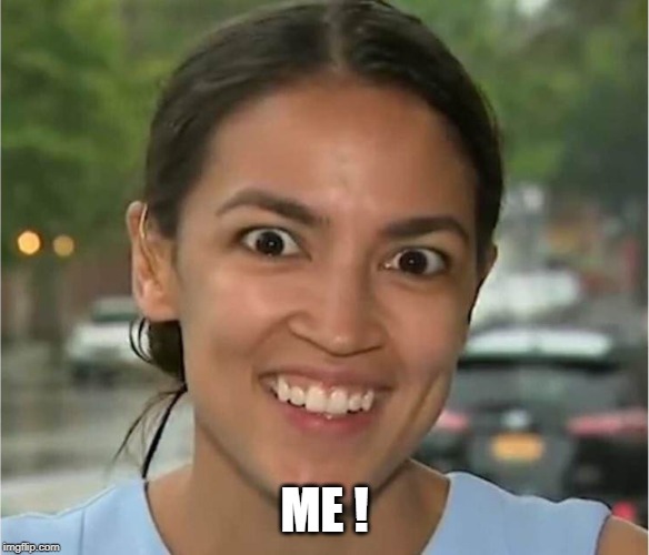 Alexandria Ocasio-Cortez looking "high" | ME ! | image tagged in alexandria ocasio-cortez looking high | made w/ Imgflip meme maker