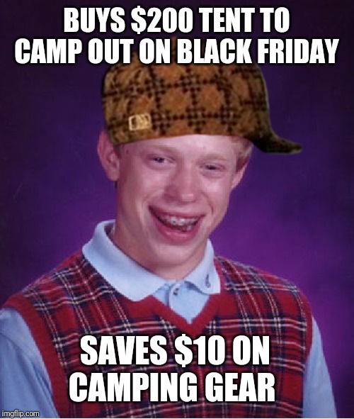 Bad Luck Brian Meme | BUYS $200 TENT TO CAMP OUT ON BLACK FRIDAY; SAVES $10 ON CAMPING GEAR | image tagged in memes,bad luck brian | made w/ Imgflip meme maker