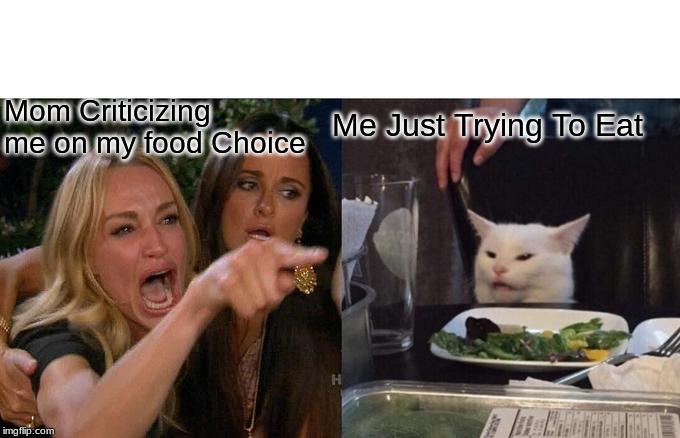 Woman Yelling At Cat | Me Just Trying To Eat; Mom Criticizing me on my food Choice | image tagged in memes,woman yelling at cat | made w/ Imgflip meme maker