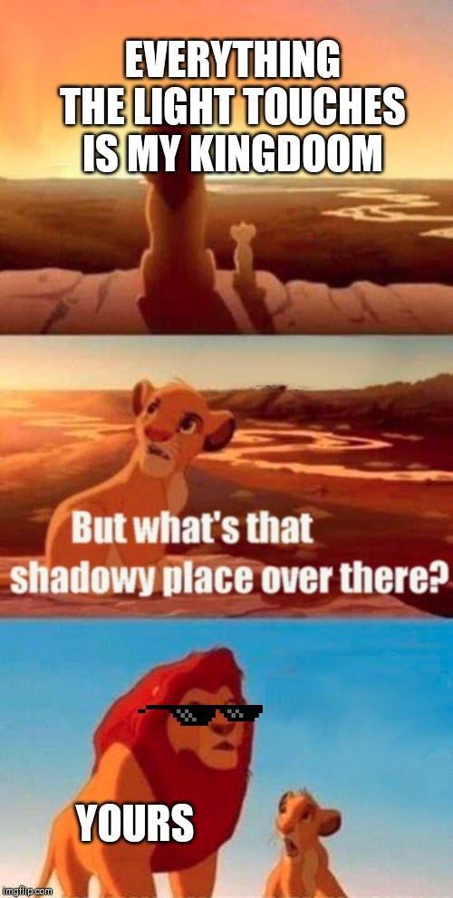 Simba Shadowy Place Meme | EVERYTHING THE LIGHT TOUCHES IS MY KINGDOOM; YOURS | image tagged in memes,simba shadowy place | made w/ Imgflip meme maker