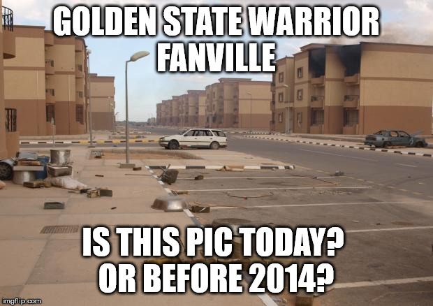 Ghost town |  GOLDEN STATE WARRIOR
FANVILLE; IS THIS PIC TODAY? 
OR BEFORE 2014? | image tagged in ghost town | made w/ Imgflip meme maker