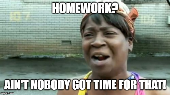 homework | HOMEWORK? AIN'T NOBODY GOT TIME FOR THAT! | image tagged in memes,aint nobody got time for that,homework,funny | made w/ Imgflip meme maker
