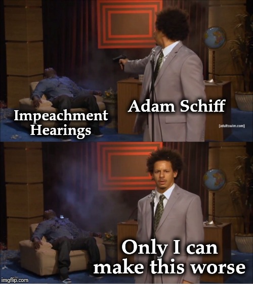 Who Killed Hannibal Meme | Adam Schiff Impeachment Hearings Only I can make this worse | image tagged in memes,who killed hannibal | made w/ Imgflip meme maker