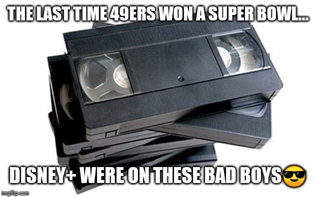 vhs | THE LAST TIME 49ERS WON A SUPER BOWL... DISNEY+ WERE ON THESE BAD BOYS😎 | image tagged in vhs | made w/ Imgflip meme maker