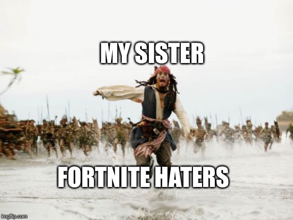 Jack Sparrow Being Chased Meme | MY SISTER; FORTNITE HATERS | image tagged in memes,jack sparrow being chased | made w/ Imgflip meme maker