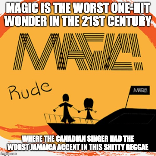 Rude by Magic! | MAGIC IS THE WORST ONE-HIT WONDER IN THE 21ST CENTURY; WHERE THE CANADIAN SINGER HAD THE WORST JAMAICA ACCENT IN THIS SHITTY REGGAE | image tagged in rude,magic,music,one hit wonder,memes | made w/ Imgflip meme maker