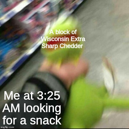 Night Cravings are a cheese block's nightmare. | A block of Wisconsin Extra Sharp Chedder; Me at 3:25 AM looking for a snack | image tagged in kermit getting strangled,kermit the frog,cheese | made w/ Imgflip meme maker