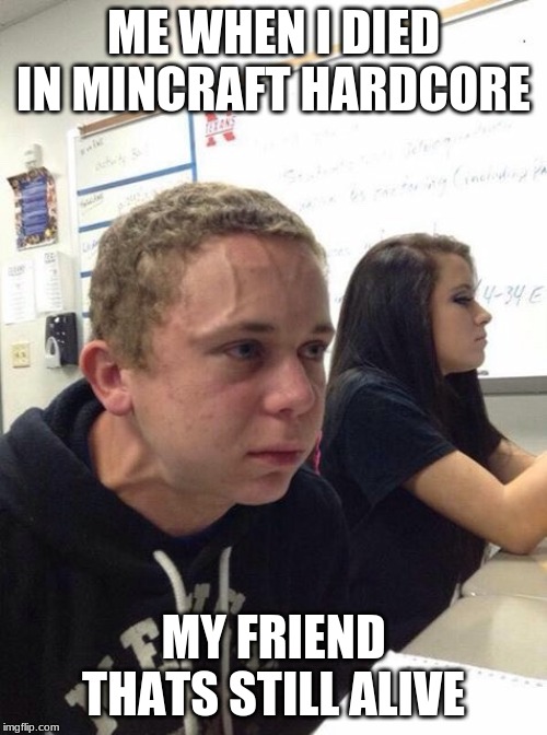 Straining kid | ME WHEN I DIED IN MINCRAFT HARDCORE; MY FRIEND THATS STILL ALIVE | image tagged in straining kid | made w/ Imgflip meme maker