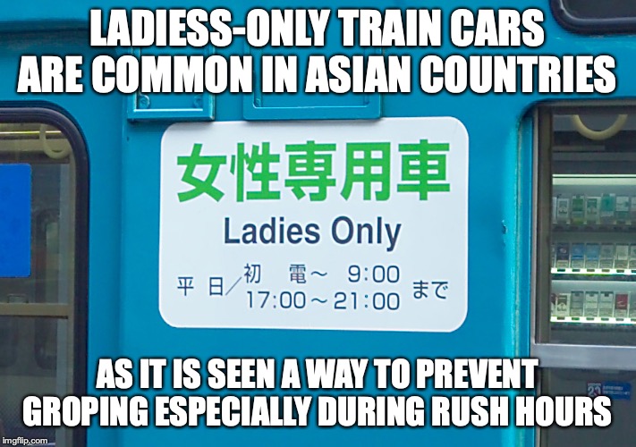 Ladies-Only Car | LADIESS-ONLY TRAIN CARS ARE COMMON IN ASIAN COUNTRIES; AS IT IS SEEN A WAY TO PREVENT GROPING ESPECIALLY DURING RUSH HOURS | image tagged in memes,trains,public transport | made w/ Imgflip meme maker