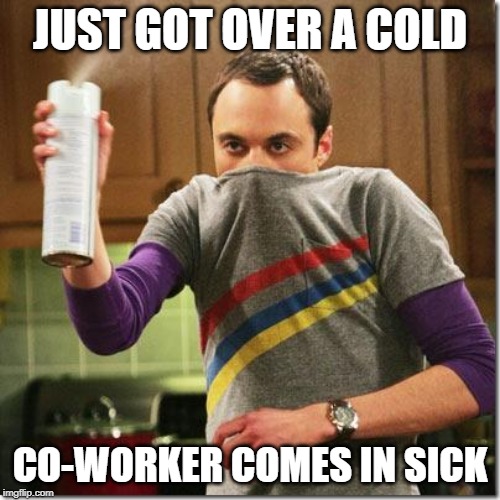 No relapses! | JUST GOT OVER A COLD; CO-WORKER COMES IN SICK | image tagged in air freshener sheldon cooper,memes,funny,sick,cold,spray | made w/ Imgflip meme maker