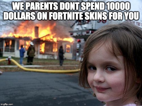 Disaster Girl | WE PARENTS DONT SPEND 10000 DOLLARS ON FORTNITE SKINS FOR YOU | image tagged in memes,disaster girl | made w/ Imgflip meme maker