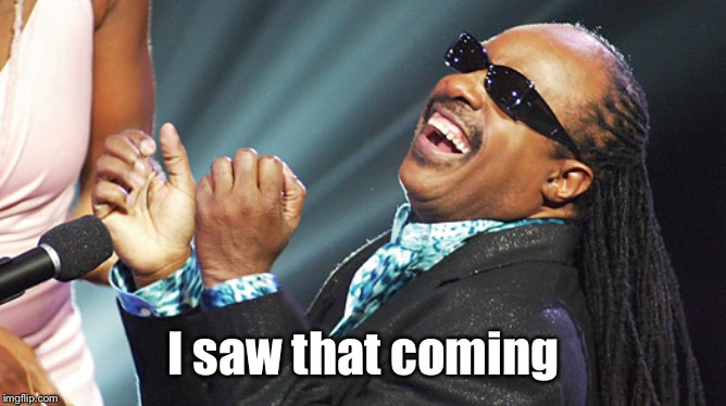 Stevie Wonder Laughing | I saw that coming | image tagged in stevie wonder laughing | made w/ Imgflip meme maker