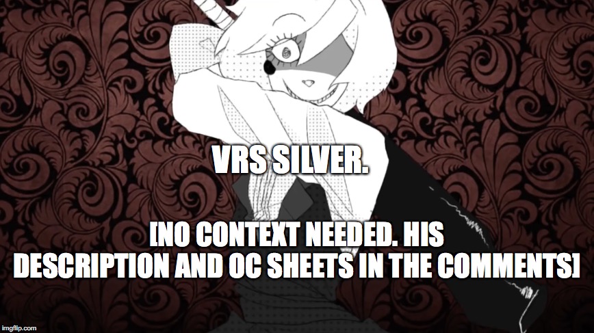 the distortionist | VRS SILVER. [NO CONTEXT NEEDED. HIS DESCRIPTION AND OC SHEETS IN THE COMMENTS] | image tagged in the distortionist | made w/ Imgflip meme maker