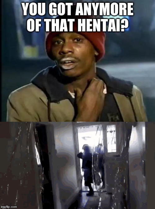 YOU GOT ANYMORE OF THAT HENTAI? | image tagged in memes,y'all got any more of that | made w/ Imgflip meme maker