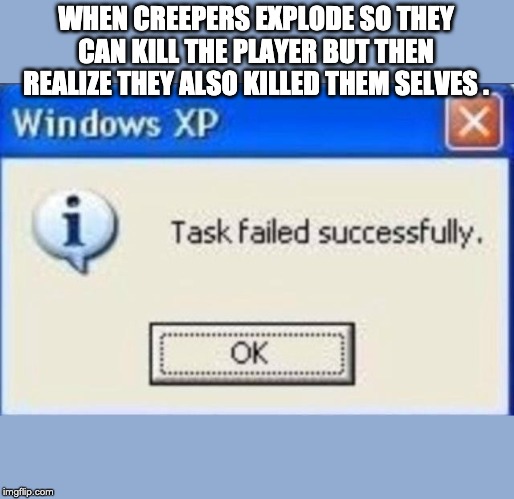 Task failed successfully | WHEN CREEPERS EXPLODE SO THEY CAN KILL THE PLAYER BUT THEN REALIZE THEY ALSO KILLED THEM SELVES . | image tagged in task failed successfully | made w/ Imgflip meme maker