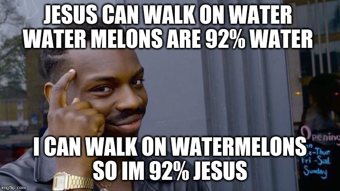 Roll Safe Think About It Meme | JESUS CAN WALK ON WATER 
WATER MELONS ARE 92% WATER; I CAN WALK ON WATERMELONS
SO IM 92% JESUS | image tagged in memes,roll safe think about it | made w/ Imgflip meme maker