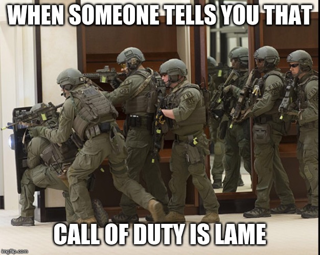 FBI SWAT | WHEN SOMEONE TELLS YOU THAT; CALL OF DUTY IS LAME | image tagged in fbi swat | made w/ Imgflip meme maker