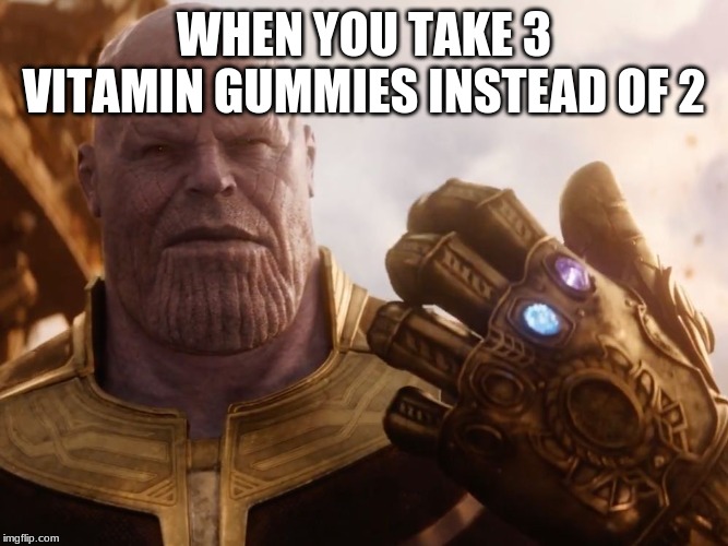 Thanos Smile | WHEN YOU TAKE 3 VITAMIN GUMMIES INSTEAD OF 2 | image tagged in thanos smile | made w/ Imgflip meme maker