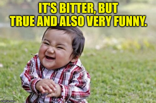 Evil Toddler Meme | IT'S BITTER, BUT TRUE AND ALSO VERY FUNNY. | image tagged in memes,evil toddler | made w/ Imgflip meme maker