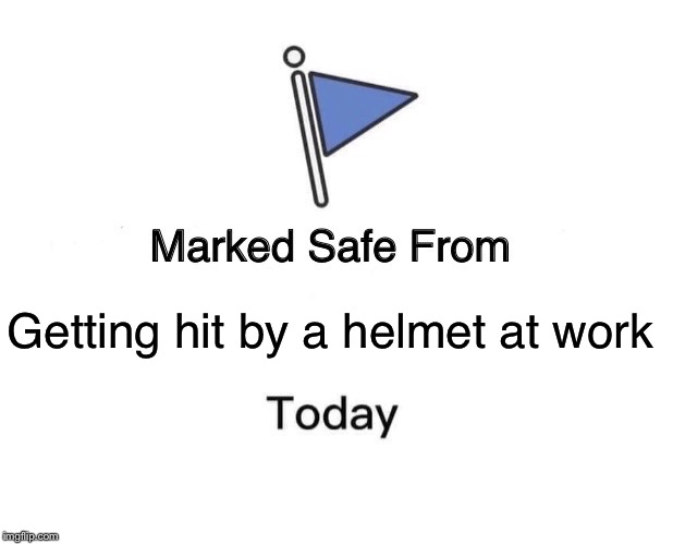 Marked Safe From Meme | Getting hit by a helmet at work | image tagged in memes,marked safe from | made w/ Imgflip meme maker
