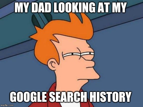Futurama Fry | MY DAD LOOKING AT MY; GOOGLE SEARCH HISTORY | image tagged in memes,futurama fry | made w/ Imgflip meme maker