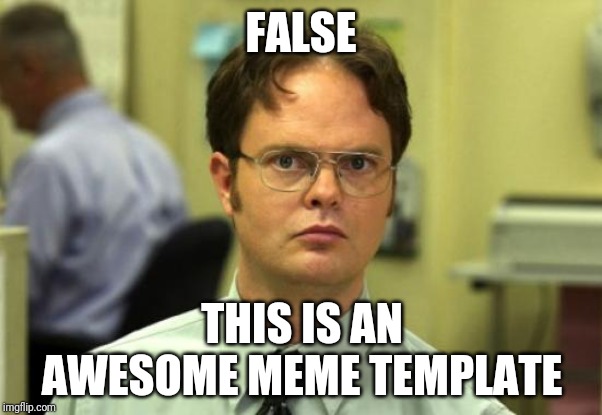 Dwight Schrute Meme | FALSE THIS IS AN AWESOME MEME TEMPLATE | image tagged in memes,dwight schrute | made w/ Imgflip meme maker