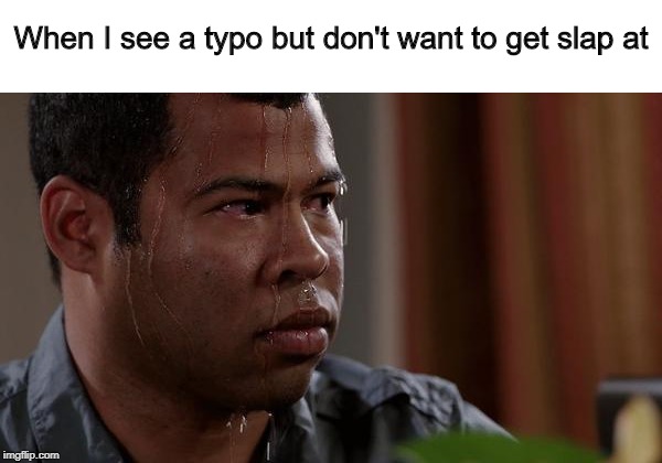 sweating bullets | When I see a typo but don't want to get slap at | image tagged in sweating bullets | made w/ Imgflip meme maker