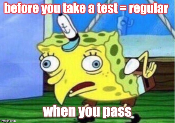 Mocking Spongebob | before you take a test = regular; when you pass | image tagged in memes,mocking spongebob | made w/ Imgflip meme maker