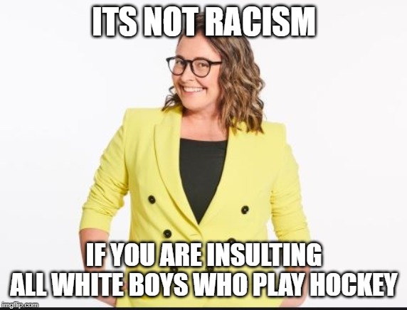 Does she realize she's white? | ITS NOT RACISM; IF YOU ARE INSULTING ALL WHITE BOYS WHO PLAY HOCKEY | image tagged in racism,the racism doesn't exist racist,biased media,mainstream media,liberal hypocrisy,liberal media | made w/ Imgflip meme maker