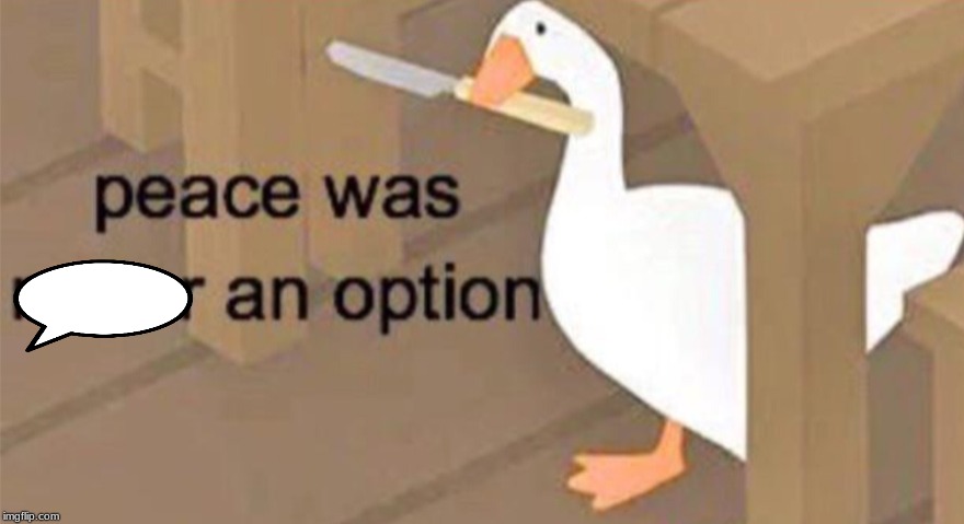 Untitled Goose Peace Was Never an Option | image tagged in untitled goose peace was never an option | made w/ Imgflip meme maker