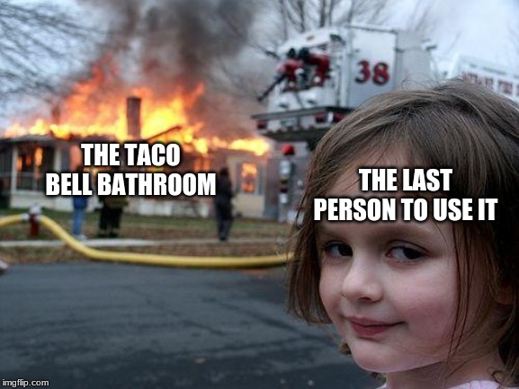 Disaster Girl | THE LAST PERSON TO USE IT; THE TACO BELL BATHROOM | image tagged in memes,disaster girl | made w/ Imgflip meme maker