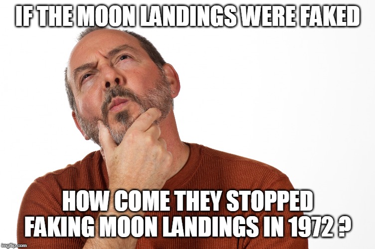 Man Thinking | IF THE MOON LANDINGS WERE FAKED; HOW COME THEY STOPPED FAKING MOON LANDINGS IN 1972 ? | image tagged in man thinking | made w/ Imgflip meme maker