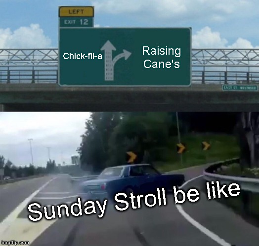 Left Exit 12 Off Ramp Meme | Chick-fil-a; Raising Cane's; Sunday Stroll be like | image tagged in memes,left exit 12 off ramp | made w/ Imgflip meme maker