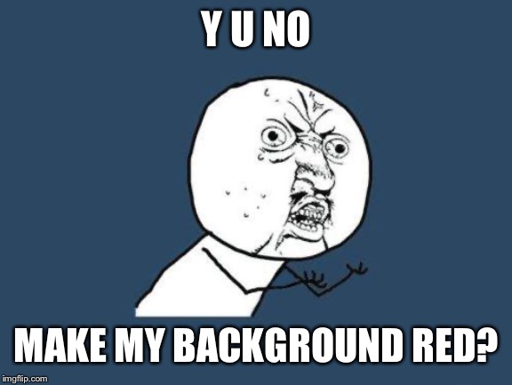 Why you no | Y U NO; MAKE MY BACKGROUND RED? | image tagged in why you no | made w/ Imgflip meme maker