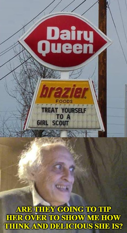 ARE THEY GOING TO TIP HER OVER TO SHOW ME HOW THINK AND DELICIOUS SHE IS? | image tagged in old pervert,dairy queen,weird sign | made w/ Imgflip meme maker
