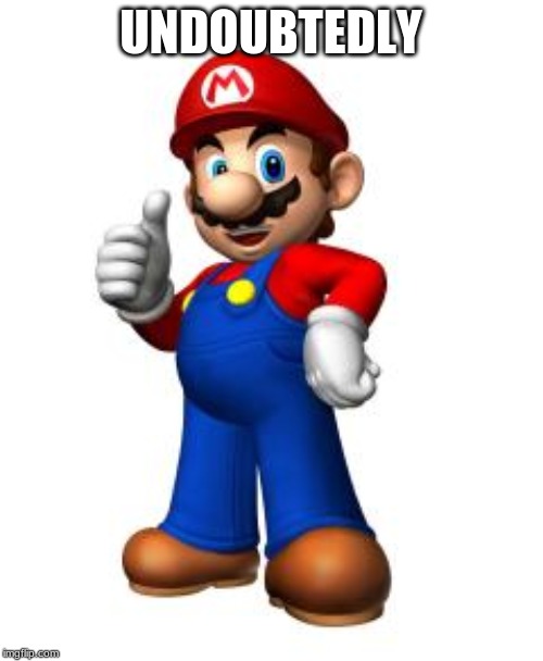 Mario Thumbs Up | UNDOUBTEDLY | image tagged in mario thumbs up | made w/ Imgflip meme maker