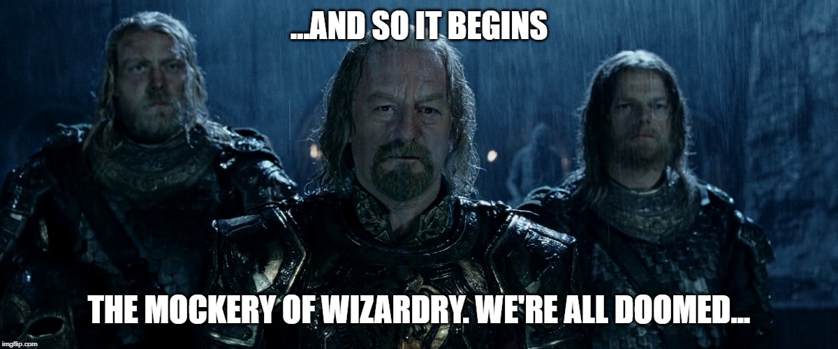 Theoden Lord of the Rings and so it begins | ...AND SO IT BEGINS; THE MOCKERY OF WIZARDRY. WE'RE ALL DOOMED... | image tagged in theoden lord of the rings and so it begins | made w/ Imgflip meme maker