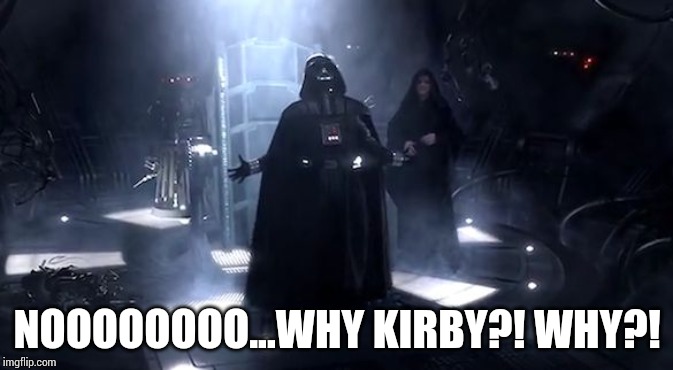 Vader nooooooooo | NOOOOOOOO...WHY KIRBY?! WHY?! | image tagged in vader nooooooooo | made w/ Imgflip meme maker