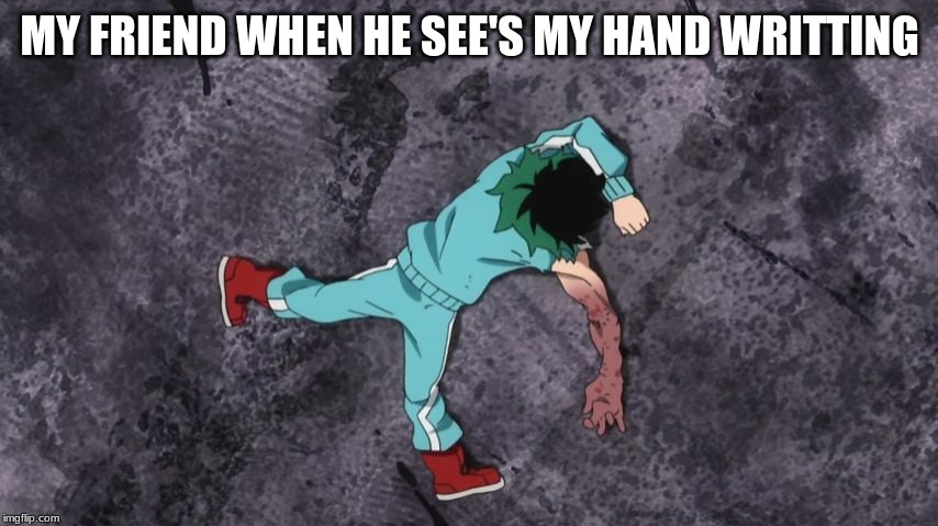 My Hero Academia | MY FRIEND WHEN HE SEE'S MY HAND WRITTING | image tagged in my hero academia | made w/ Imgflip meme maker