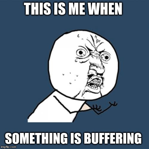 Y U No | THIS IS ME WHEN; SOMETHING IS BUFFERING | image tagged in memes,y u no | made w/ Imgflip meme maker