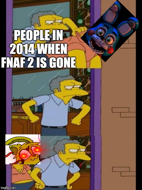 I think every fnaf hater will get what i'm putting down here | PEOPLE IN 2014 WHEN FNAF 2 IS GONE | image tagged in moe and barney,five nights at freddys | made w/ Imgflip meme maker