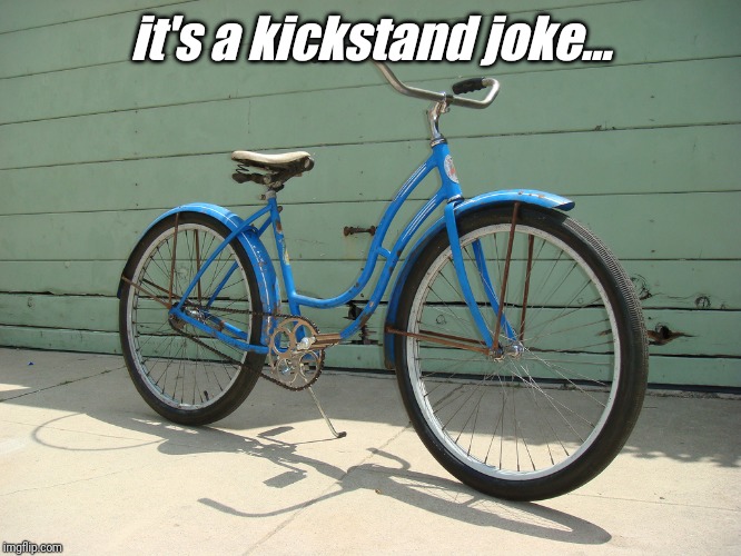 Bicycle | it's a kickstand joke... | image tagged in bicycle | made w/ Imgflip meme maker